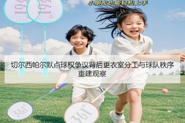 切尔西帕尔默点球权争议背后更衣室分工与球队秩序重建观察