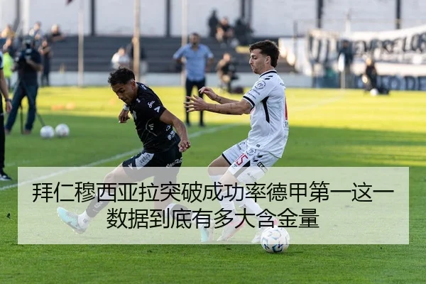 拜仁穆西亚拉突破成功率德甲第一这一数据到底有多大含金量