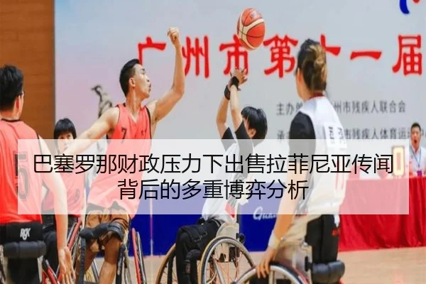 巴塞罗那财政压力下出售拉菲尼亚传闻背后的多重博弈分析