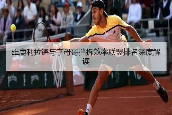 雄鹿利拉德与字母哥挡拆效率联盟排名深度解读