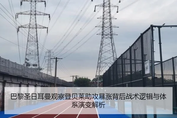 巴黎圣日耳曼观察登贝莱助攻暴涨背后战术逻辑与体系演变解析