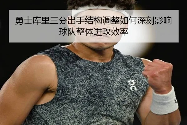 勇士库里三分出手结构调整如何深刻影响球队整体进攻效率