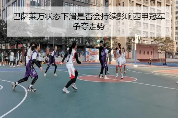 巴萨莱万状态下滑是否会持续影响西甲冠军争夺走势