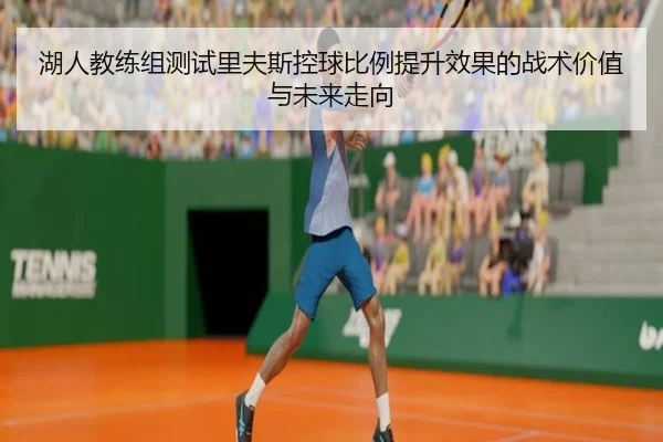 湖人教练组测试里夫斯控球比例提升效果的战术价值与未来走向