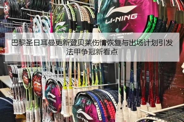 巴黎圣日耳曼更新登贝莱伤情恢复与出场计划引发法甲争冠新看点