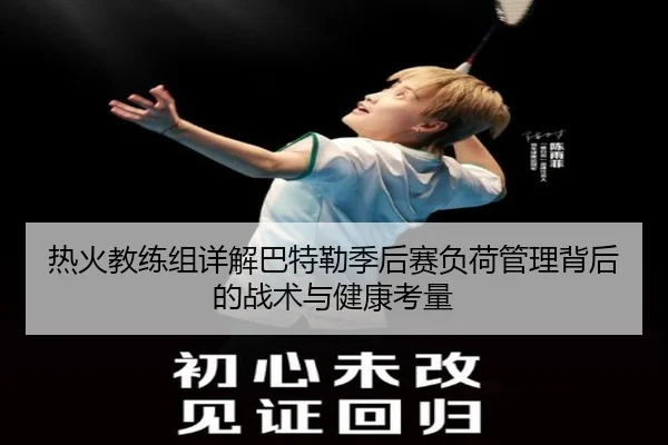 热火教练组详解巴特勒季后赛负荷管理背后的战术与健康考量