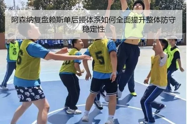 阿森纳复盘赖斯单后腰体系如何全面提升整体防守稳定性