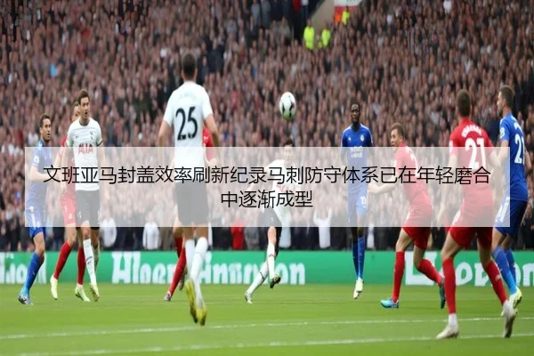 文班亚马封盖效率刷新纪录马刺防守体系已在年轻磨合中逐渐成型