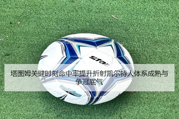 塔图姆关键时刻命中率提升折射凯尔特人体系成熟与争冠底气